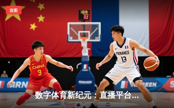 数字体育新纪元：直播平台如何重塑体育新闻传播格局