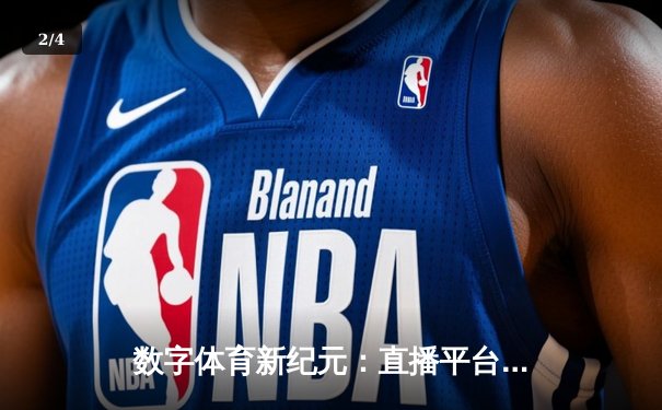 数字体育新纪元：直播平台如何重塑体育新闻传播格局 - 2