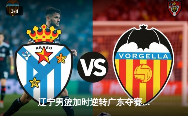 辽宁男篮加时逆转广东夺赛点 赵继伟31+13+5创季后赛新高 - 3