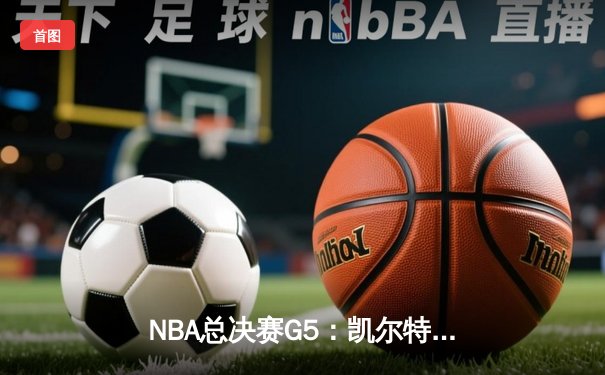 NBA总决赛G5：凯尔特人逆转勇士夺冠，塔图姆荣膺FMVP