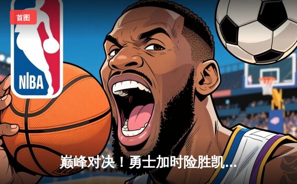 巅峰对决！勇士加时险胜凯尔特人，库里狂砍43分献逆天绝平