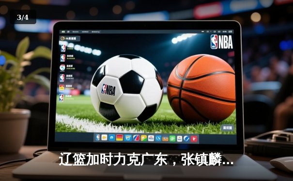 辽篮加时力克广东，张镇麟34分闪耀天王山之战 - 3