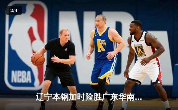 辽宁本钢加时险胜广东华南虎 CBA半决赛上演史诗级对决 - 2