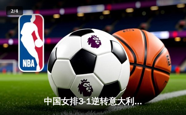 中国女排3-1逆转意大利，朱婷狂砍28分率队夺世联赛关键胜利 - 2