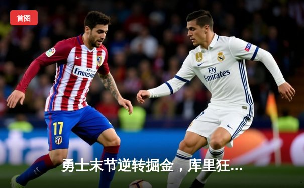 勇士末节逆转掘金，库里狂砍38分率队锁定季后赛席位