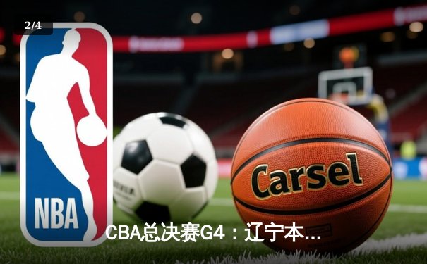 CBA总决赛G4：辽宁本钢加时险胜新疆伊力特，总比分3-1夺赛点 - 2