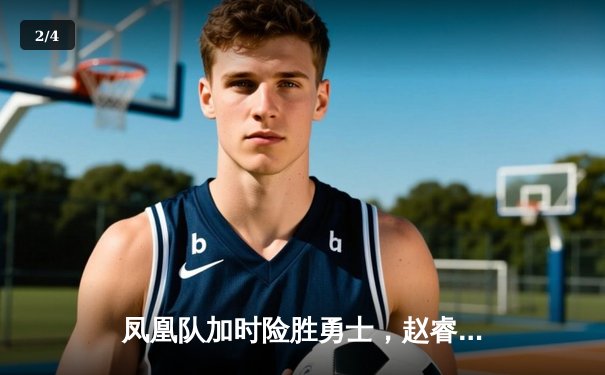 凤凰队加时险胜勇士，赵睿35分创生涯新高 - 2