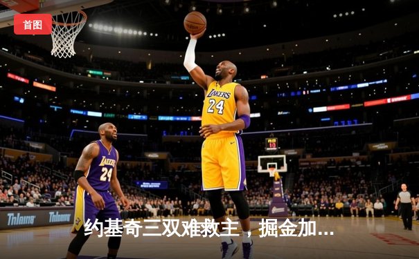 约基奇三双难救主，掘金加时憾负森林狼，系列赛悬念再起