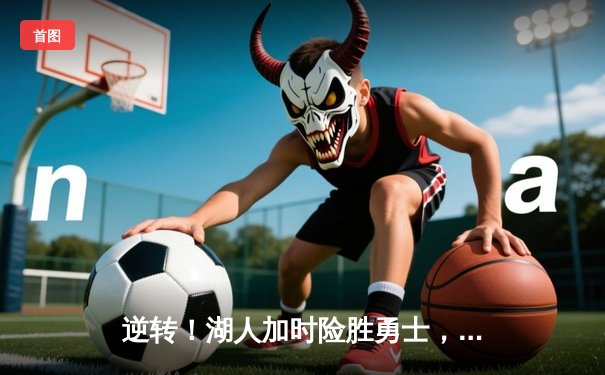 逆转！湖人加时险胜勇士，詹姆斯三双库里空砍46分