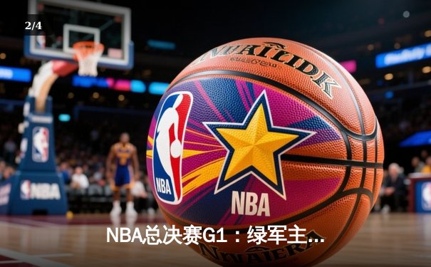 NBA总决赛G1：绿军主场大胜独行侠 波神复出砍20分 - 2