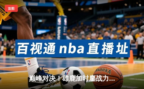 巅峰对决！雄鹿加时鏖战力克绿军，字母哥43分17板统治攻防