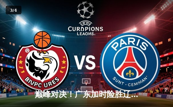 巅峰对决！广东加时险胜辽宁，胡明轩33分主宰生死时刻 - 3