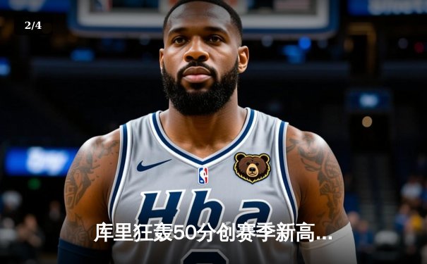 库里狂轰50分创赛季新高 勇士加时险胜国王迎五连胜 - 2