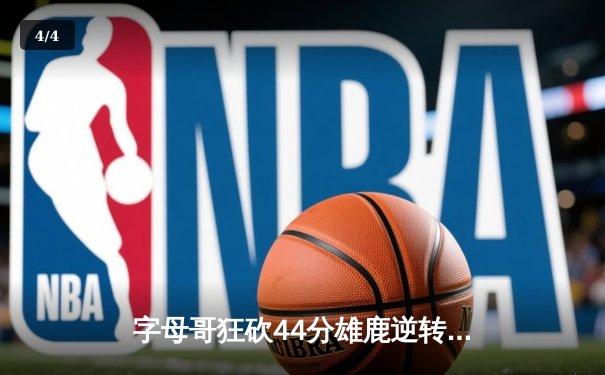 字母哥狂砍44分雄鹿逆转勇士，库里空砍32分难阻四连败 - 4